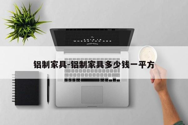 铝制家具-铝制家具多少钱一平方