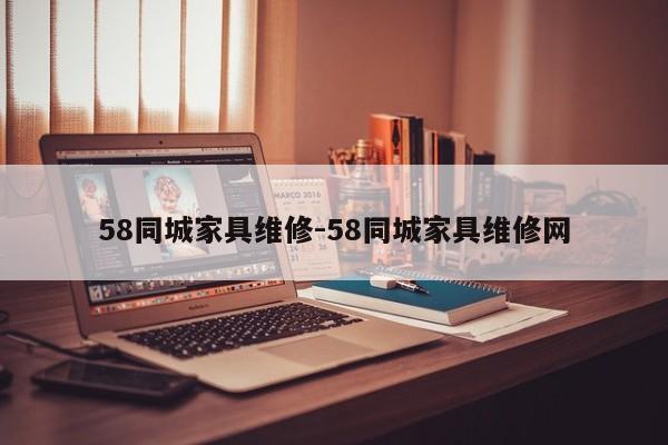 58同城家具维修-58同城家具维修网  第1张