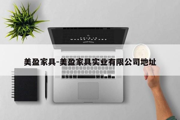 美盈家具-美盈家具实业有限公司地址  第1张