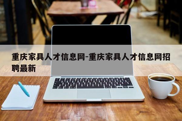 重庆家具人才信息网-重庆家具人才信息网招聘最新