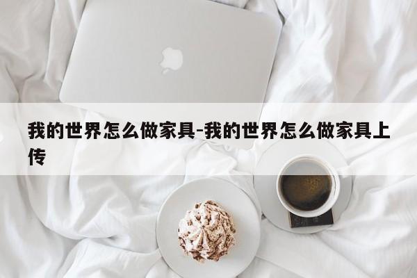 我的世界怎么做家具-我的世界怎么做家具上传