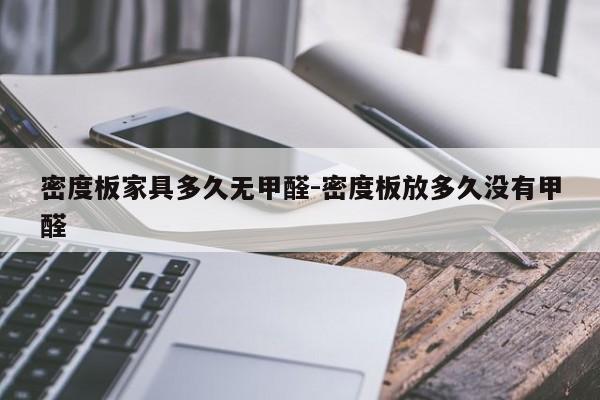 密度板家具多久无甲醛-密度板放多久没有甲醛