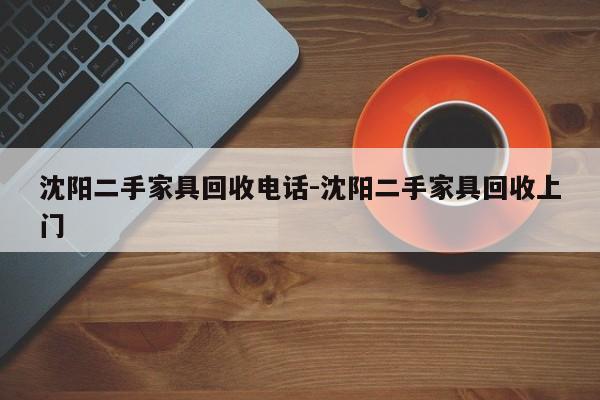 沈阳二手家具回收电话-沈阳二手家具回收上门