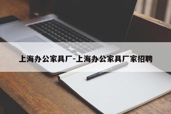 上海办公家具厂-上海办公家具厂家招聘  第1张