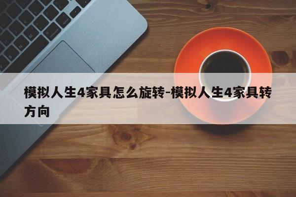 模拟人生4家具怎么旋转-模拟人生4家具转方向  第1张