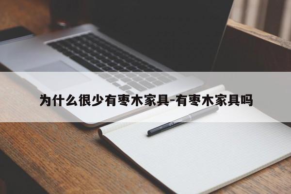 为什么很少有枣木家具-有枣木家具吗