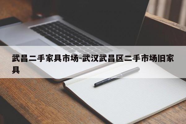 武昌二手家具市场-武汉武昌区二手市场旧家具