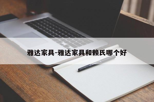 雅达家具-雅达家具和赖氏哪个好  第1张