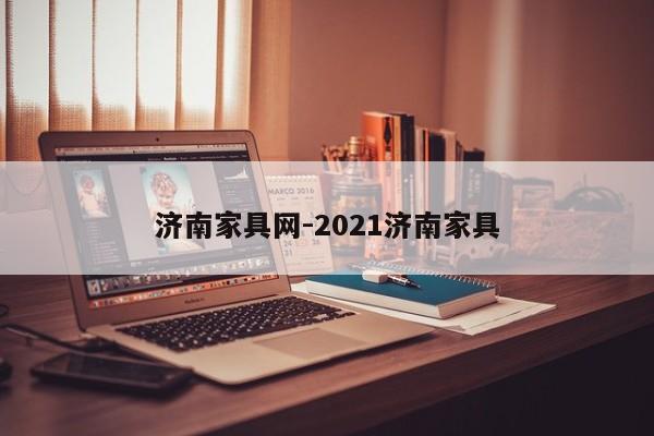 济南家具网-2021济南家具