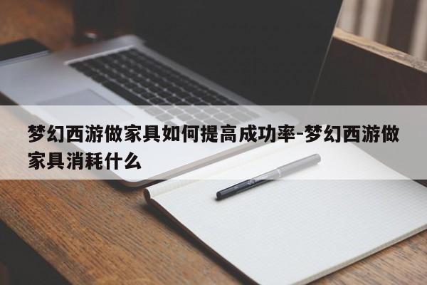 梦幻西游做家具如何提高成功率-梦幻西游做家具消耗什么  第1张