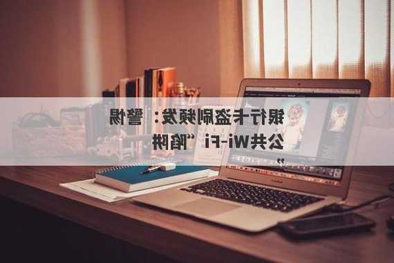 银行卡盗刷频发：警惕公共Wi-Fi“陷阱”