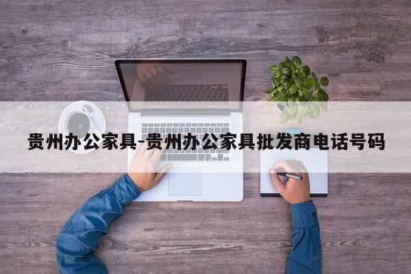 贵州办公家具-贵州办公家具批发商电话号码  第1张