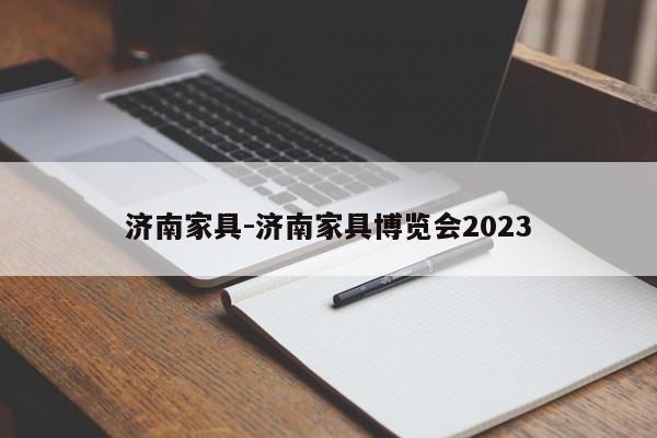 济南家具-济南家具博览会2023