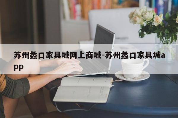 苏州蠡口家具城网上商城-苏州蠡口家具城app  第1张