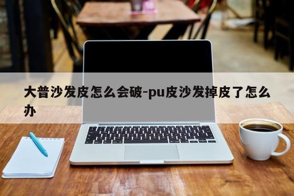 大普沙发皮怎么会破-pu皮沙发掉皮了怎么办