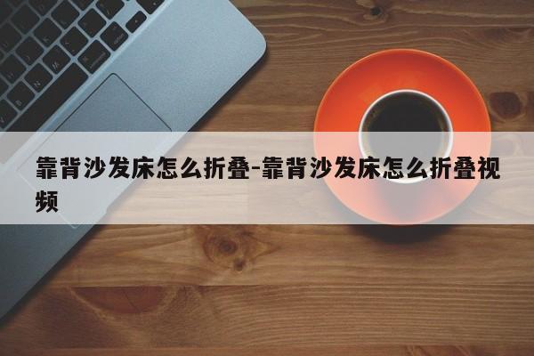 靠背沙发床怎么折叠-靠背沙发床怎么折叠视频