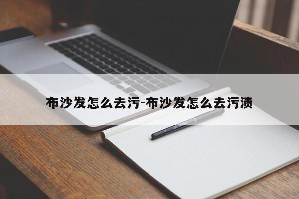 布沙发怎么去污-布沙发怎么去污渍