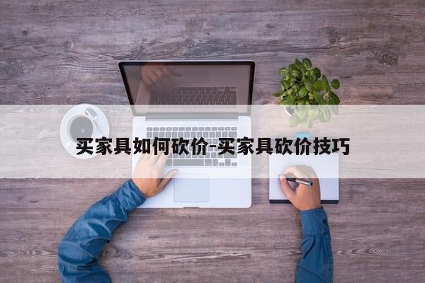 买家具如何砍价-买家具砍价技巧  第1张