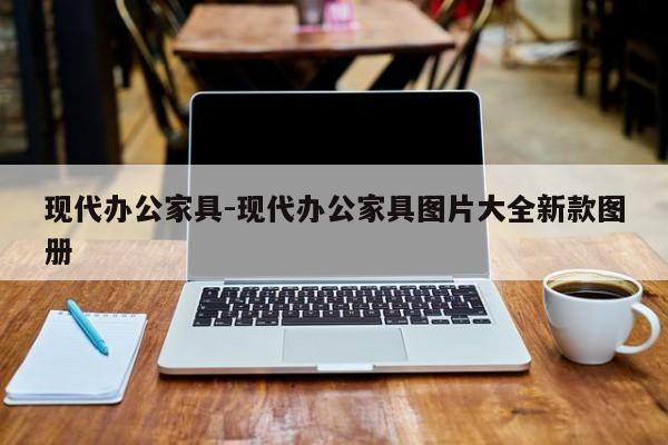 现代办公家具-现代办公家具图片大全新款图册