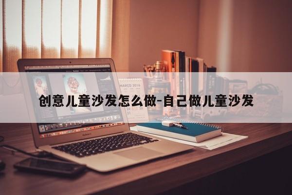 创意儿童沙发怎么做-自己做儿童沙发