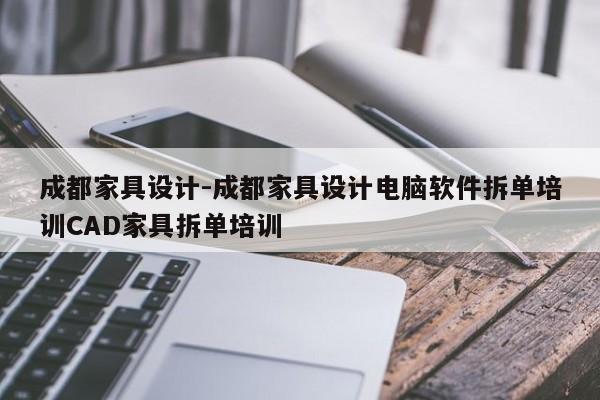 成都家具设计-成都家具设计电脑软件拆单培训CAD家具拆单培训  第1张