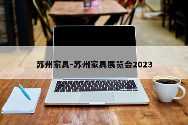 苏州家具-苏州家具展览会2023