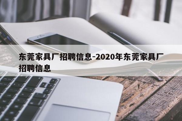 东莞家具厂招聘信息-2020年东莞家具厂招聘信息 第1张
