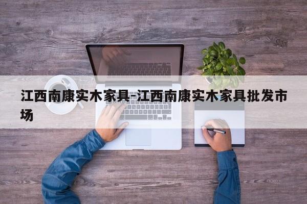 江西南康实木家具-江西南康实木家具批发市场