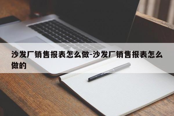 沙发厂销售报表怎么做-沙发厂销售报表怎么做的  第1张