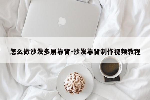 怎么做沙发多层靠背-沙发靠背制作视频教程