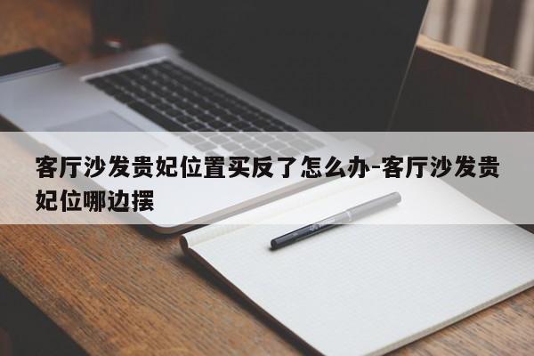 客厅沙发贵妃位置买反了怎么办-客厅沙发贵妃位哪边摆