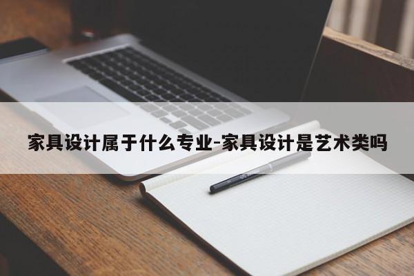 家具设计属于什么专业-家具设计是艺术类吗  第1张