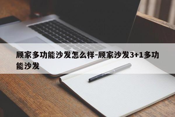 顾家多功能沙发怎么样-顾家沙发3+1多功能沙发