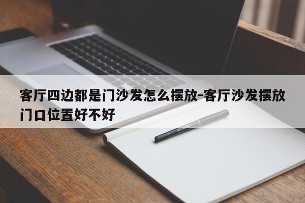 客厅四边都是门沙发怎么摆放-客厅沙发摆放门口位置好不好