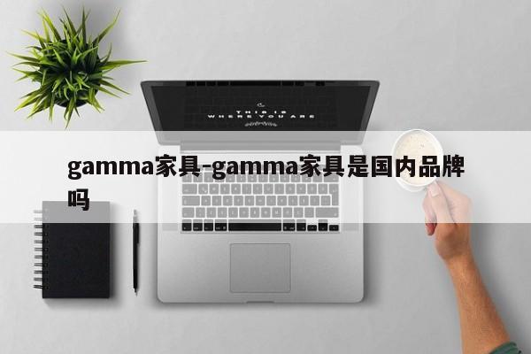 gamma家具-gamma家具是国内品牌吗