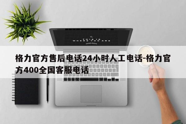 格力官方售后电话24小时人工电话-格力官方400全国客服电话  第1张