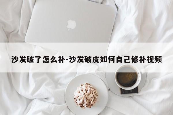 沙发破了怎么补-沙发破皮如何自己修补视频