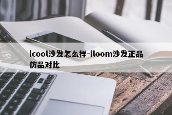 icool沙发怎么样-iloom沙发正品仿品对比