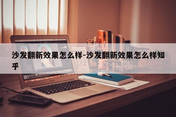 沙发翻新效果怎么样-沙发翻新效果怎么样知乎