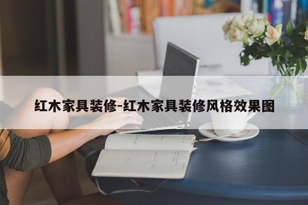 红木家具装修-红木家具装修风格效果图