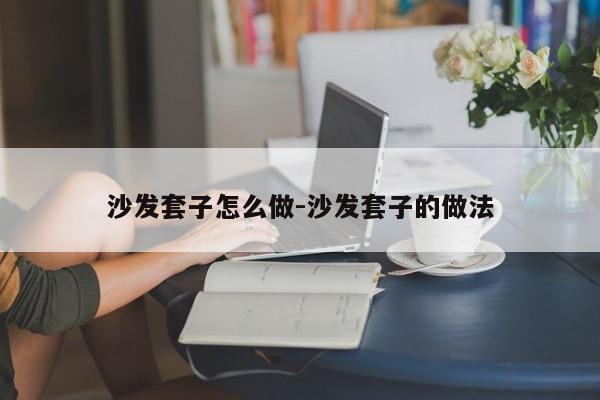 沙发套子怎么做-沙发套子的做法