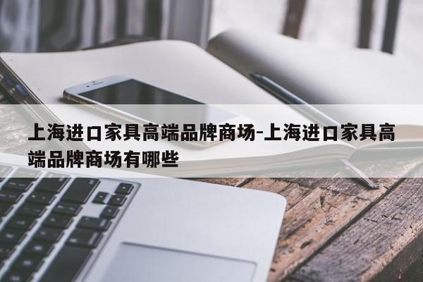 上海进口家具高端品牌商场-上海进口家具高端品牌商场有哪些