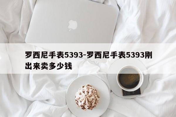 罗西尼手表5393-罗西尼手表5393刚出来卖多少钱