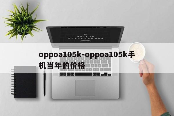 oppoa105k-oppoa105k手机当年的价格