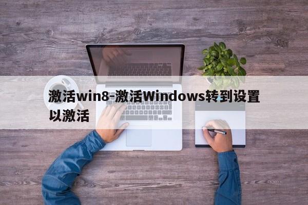 激活win8-激活Windows转到设置以激活