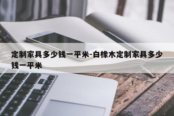 定制家具多少钱一平米-白橡木定制家具多少钱一平米  第1张