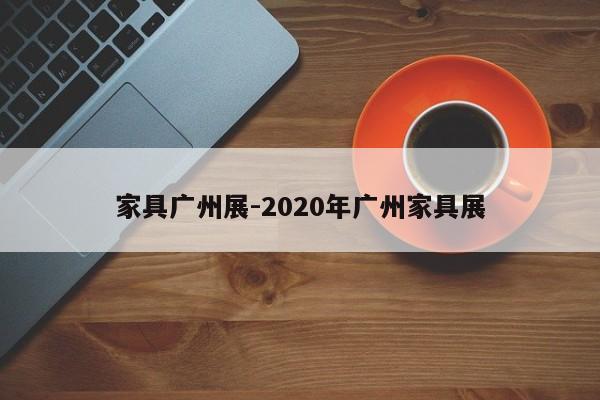 家具广州展-2020年广州家具展  第1张