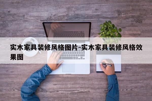 实木家具装修风格图片-实木家具装修风格效果图  第1张