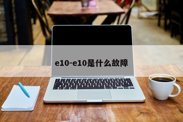 e10-e10是什么故障