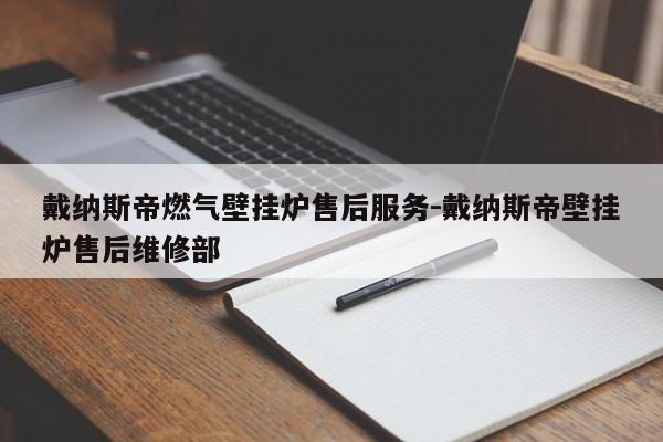 戴纳斯帝燃气壁挂炉售后服务-戴纳斯帝壁挂炉售后维修部